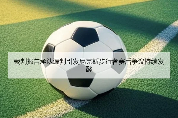 裁判报告承认漏判引发尼克斯步行者赛后争议持续发酵